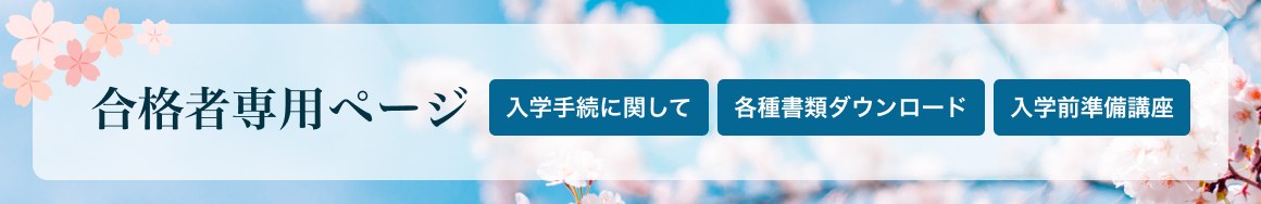 合格者専用ページ（入学手続に関して、各種書類ダウンロード、入学前準備講座）